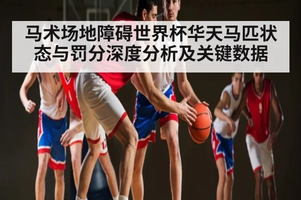 马术场地障碍世界杯华天马匹状态与罚分深度分析及关键数据